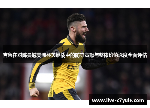 吉鲁在对阵曼城美洲杯关键战中的防守贡献与整体价值深度全面评估