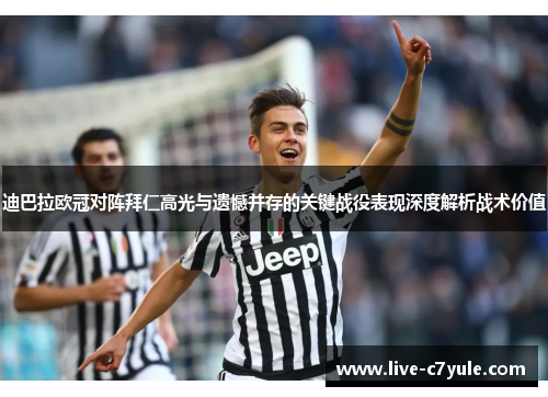 迪巴拉欧冠对阵拜仁高光与遗憾并存的关键战役表现深度解析战术价值