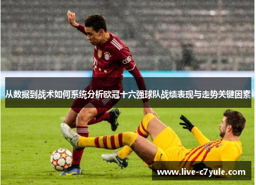 从数据到战术如何系统分析欧冠十六强球队战绩表现与走势关键因素