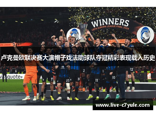 卢克曼欧联决赛大演帽子戏法助球队夺冠精彩表现载入历史