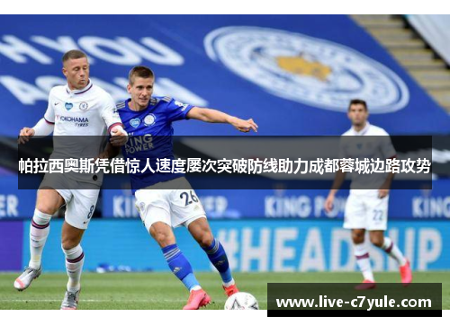 帕拉西奥斯凭借惊人速度屡次突破防线助力成都蓉城边路攻势
