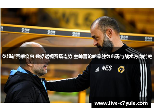 英超新赛季将启 数据透视赛场走势 主帅言论暗藏胜负密码与战术方向前瞻
