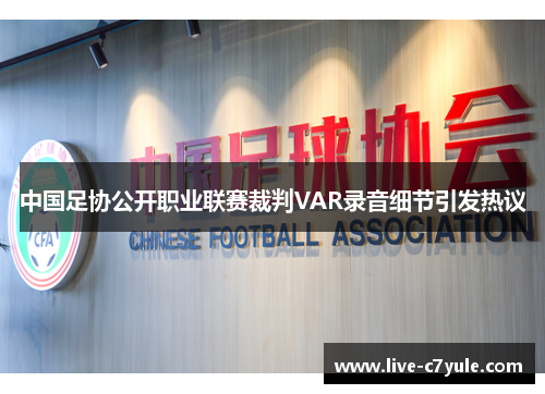 中国足协公开职业联赛裁判VAR录音细节引发热议