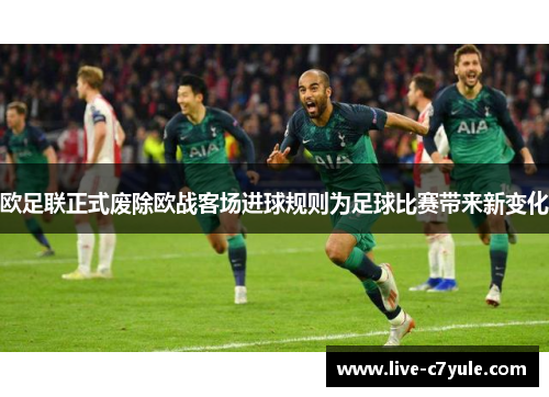 欧足联正式废除欧战客场进球规则为足球比赛带来新变化 欧足联正式废除欧战客场进球规则为足球比赛带来新变化
