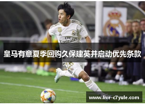 皇马有意夏季回购久保建英并启动优先条款 皇马有意夏季回购久保建英并启动优先条款