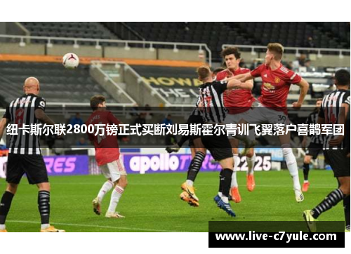 纽卡斯尔联2800万镑正式买断刘易斯霍尔青训飞翼落户喜鹊军团 纽卡斯尔联2800万镑正式买断刘易斯霍尔青训飞翼落户喜鹊军团